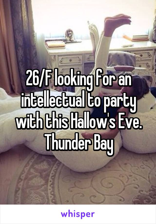 26/F looking for an intellectual to party with this Hallow's Eve. Thunder Bay