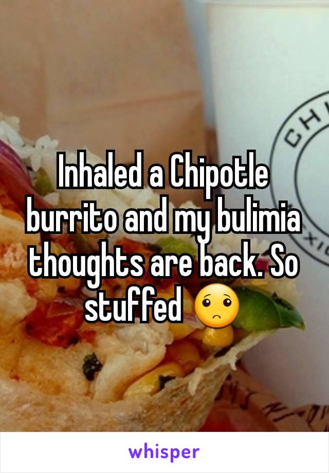 Inhaled a Chipotle burrito and my bulimia thoughts are back. So stuffed 🙁