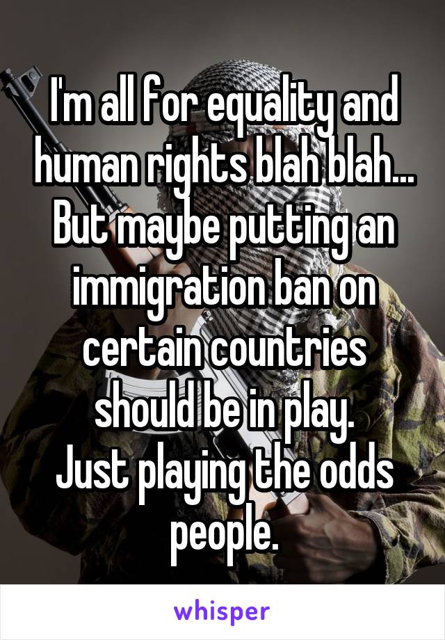 I'm all for equality and human rights blah blah...
But maybe putting an immigration ban on certain countries should be in play.
Just playing the odds people.