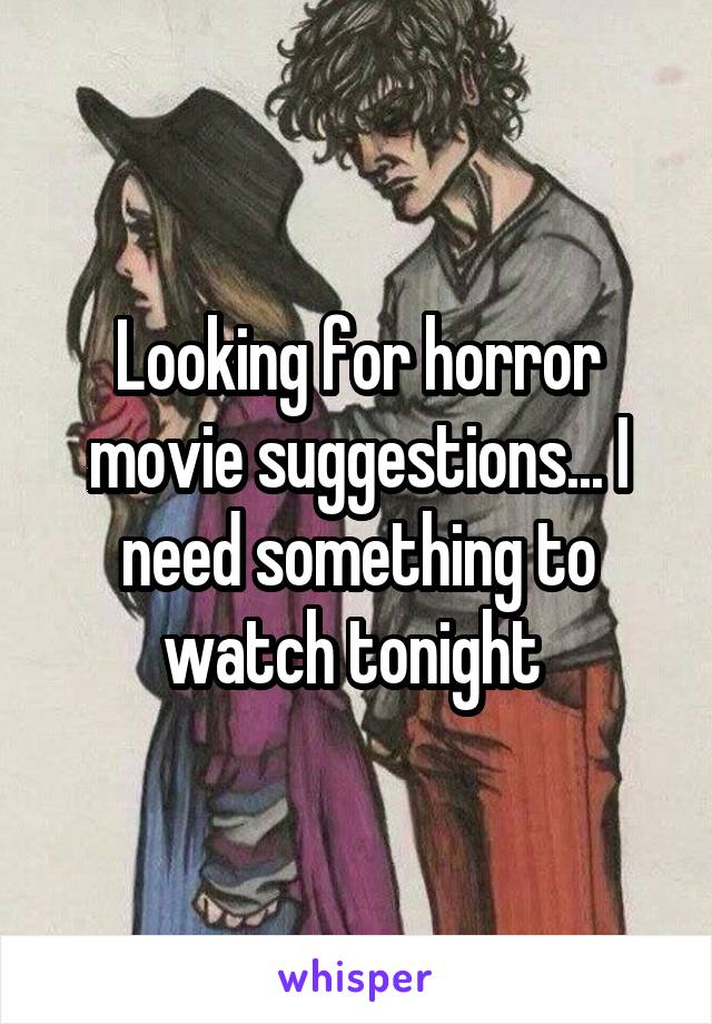 Looking for horror movie suggestions... I need something to watch tonight 