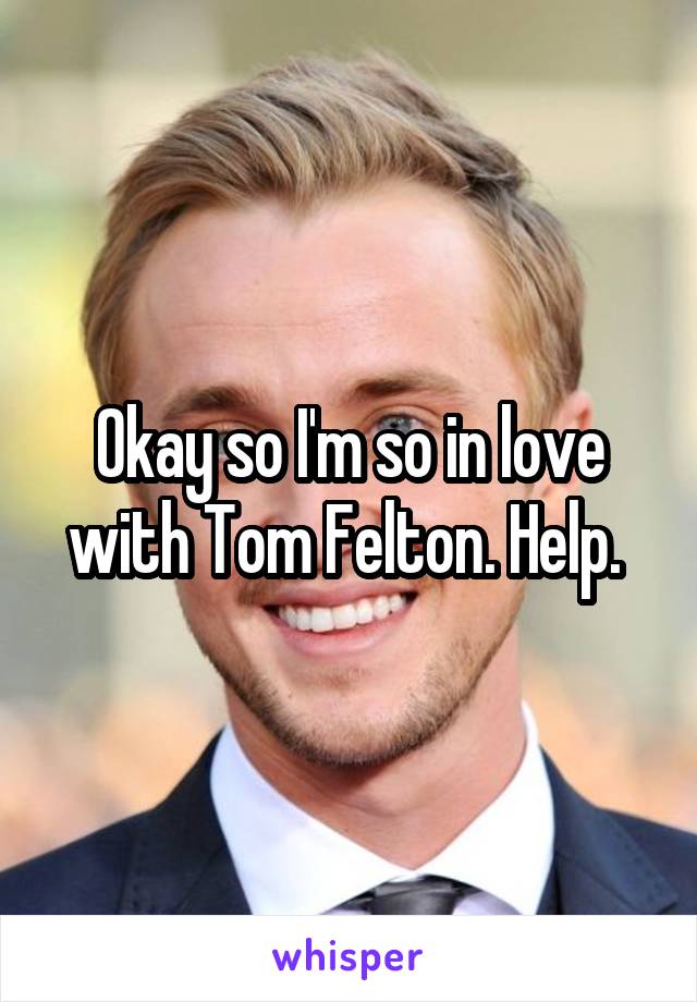 Okay so I'm so in love with Tom Felton. Help. 