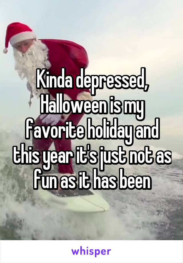 Kinda depressed, Halloween is my favorite holiday and this year it's just not as fun as it has been