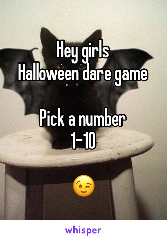 Hey girls
Halloween dare game

Pick a number 
1-10

😉