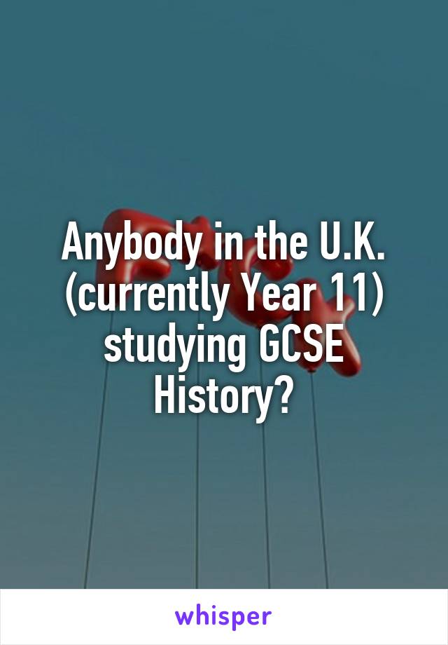 Anybody in the U.K. (currently Year 11) studying GCSE History?