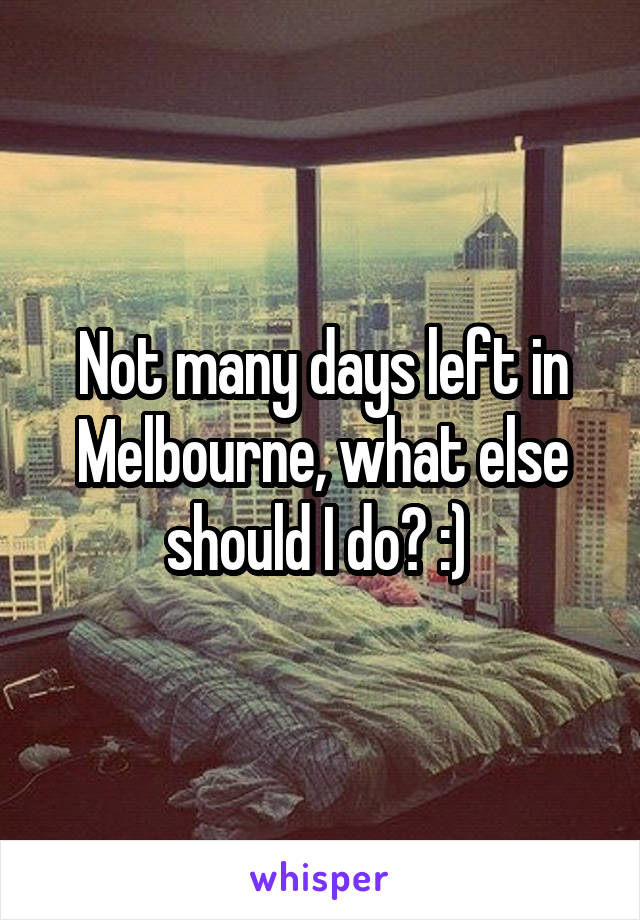 Not many days left in Melbourne, what else should I do? :) 