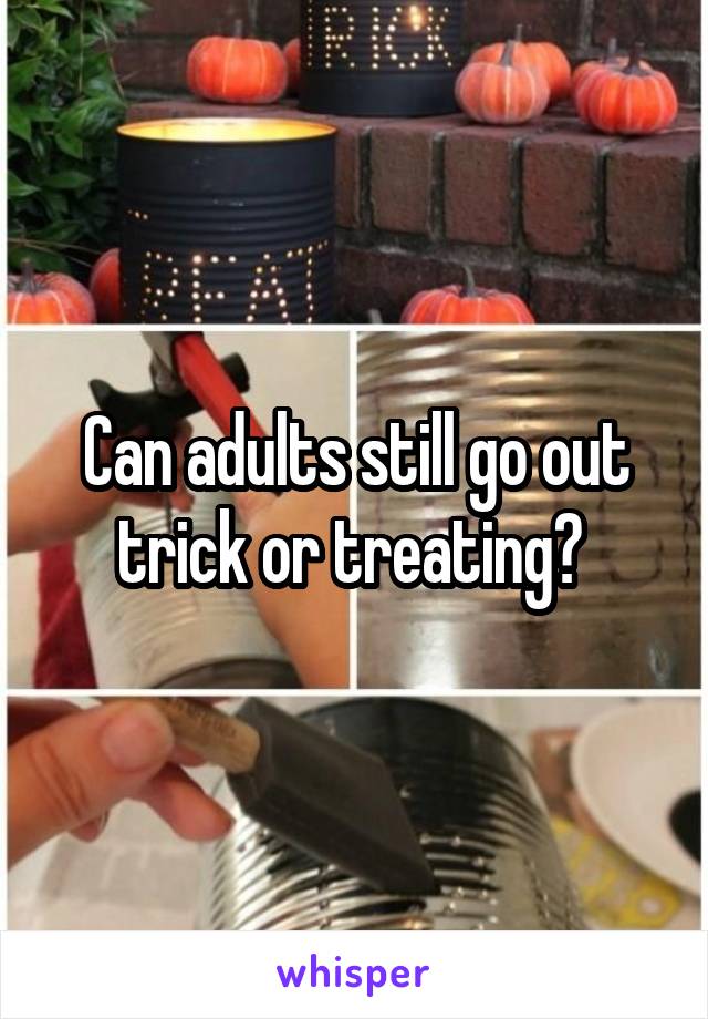 Can adults still go out trick or treating? 