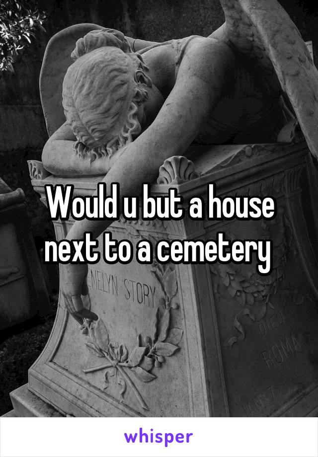 Would u but a house next to a cemetery 