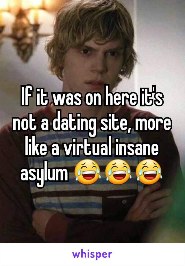 If it was on here it's not a dating site, more like a virtual insane asylum 😂😂😂