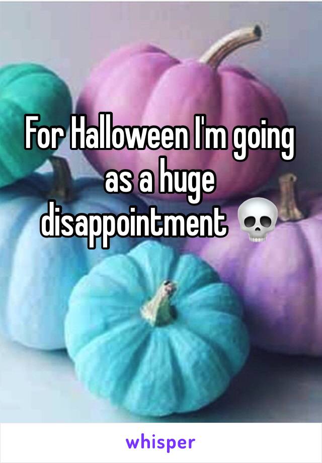 For Halloween I'm going as a huge disappointment 💀