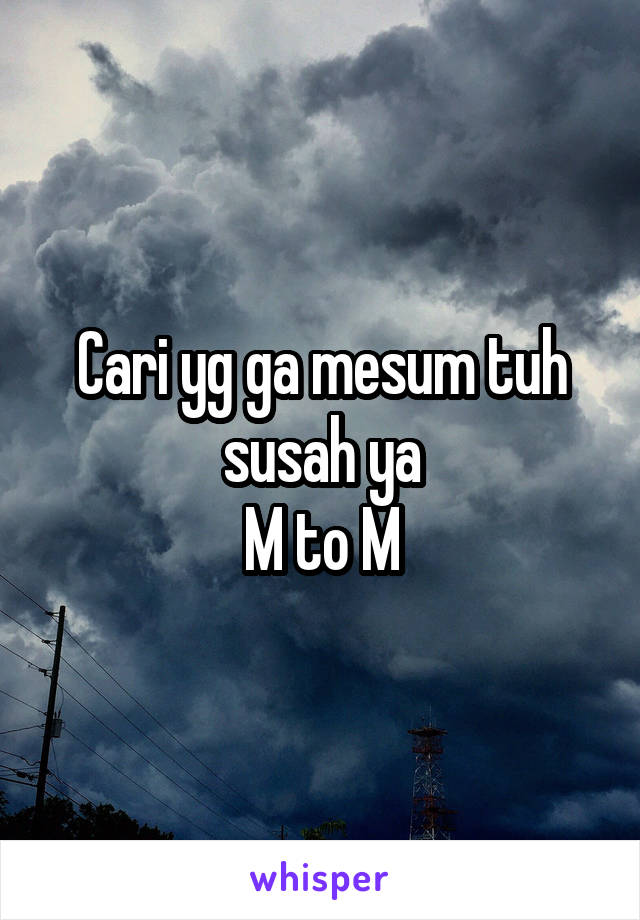 Cari yg ga mesum tuh susah ya
M to M