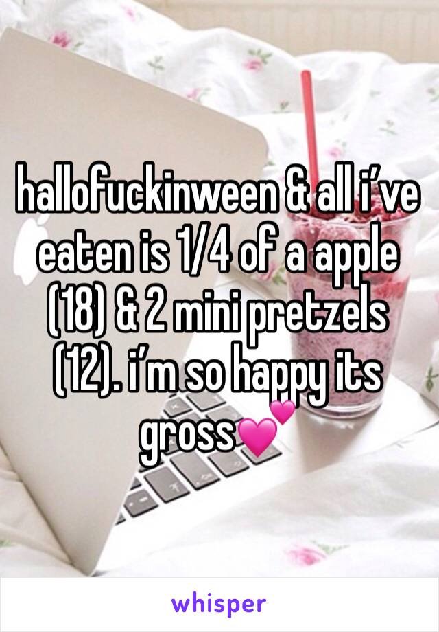 hallofuckinween & all i’ve eaten is 1/4 of a apple (18) & 2 mini pretzels (12). i’m so happy its gross💕