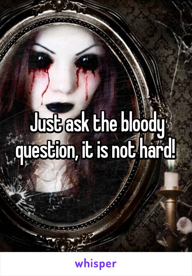 Just ask the bloody question, it is not hard! 