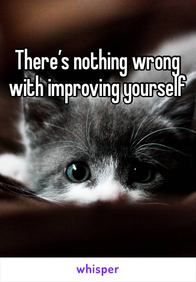 There’s nothing wrong with improving yourself 