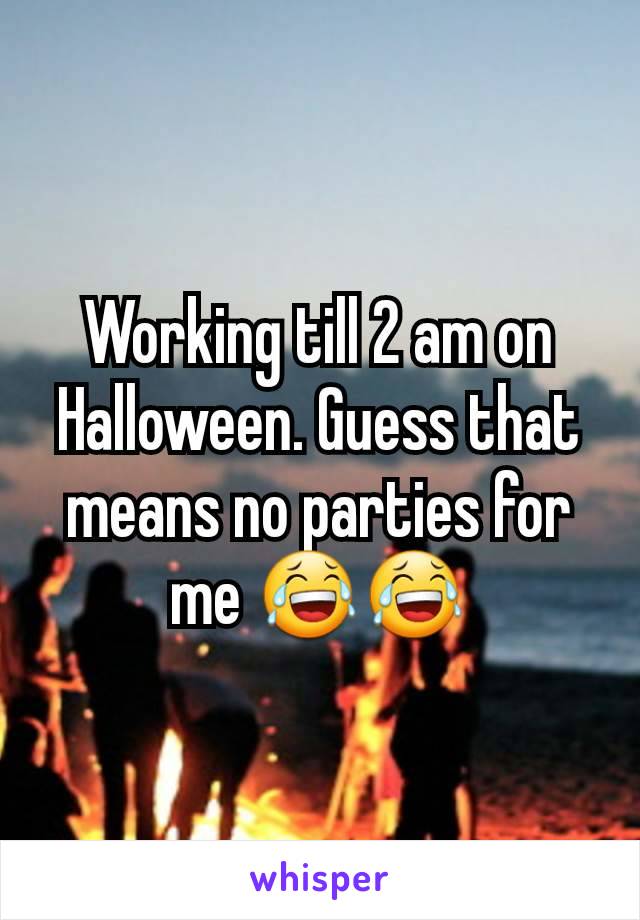 Working till 2 am on Halloween. Guess that means no parties for me 😂😂