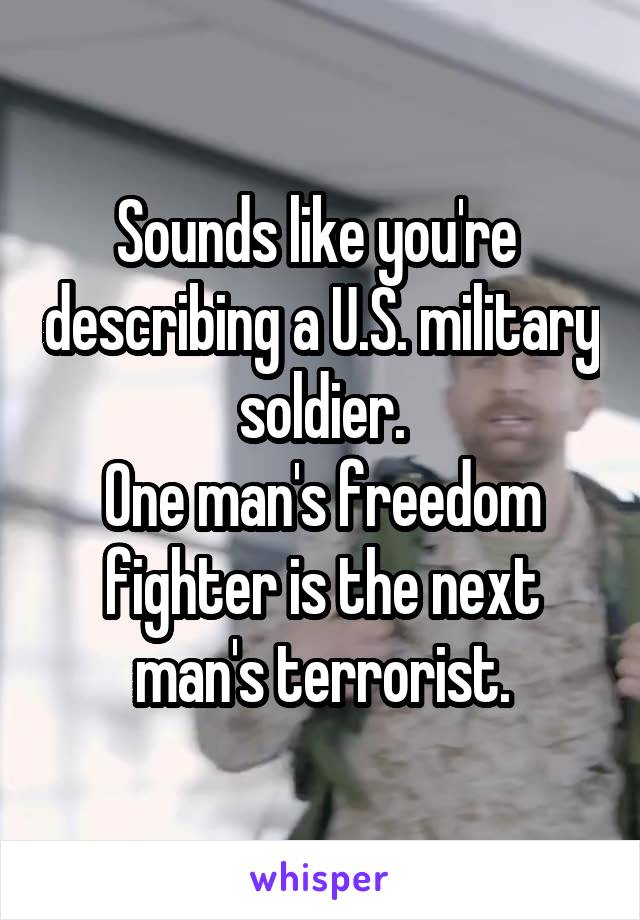 Sounds like you're  describing a U.S. military soldier.
One man's freedom fighter is the next man's terrorist.