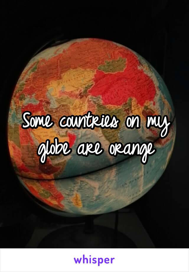 Some countries on my globe are orange