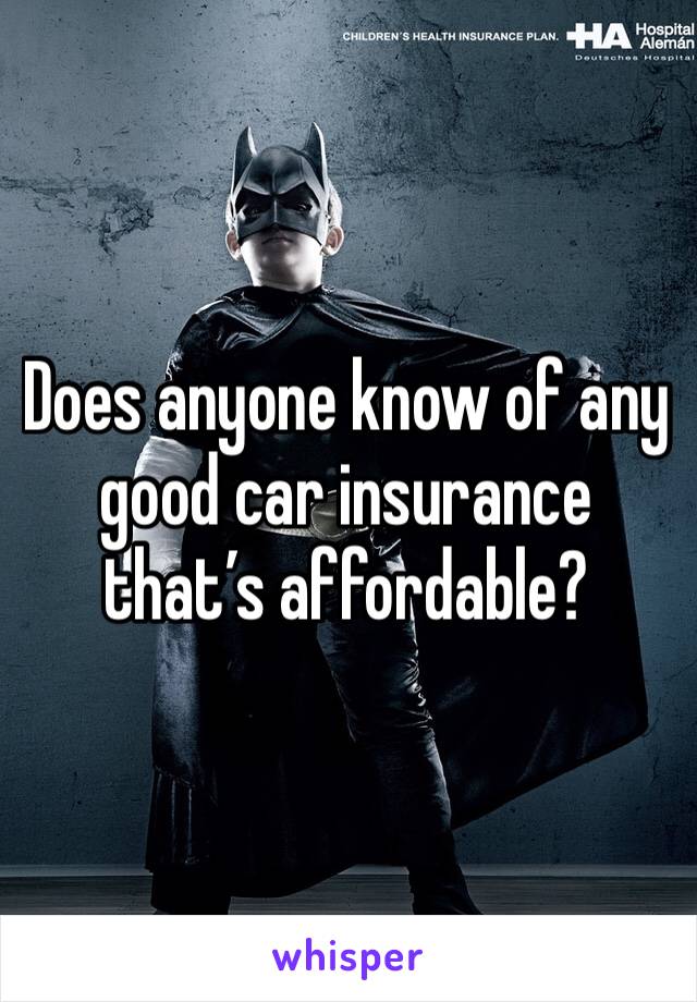 Does anyone know of any good car insurance that’s affordable?