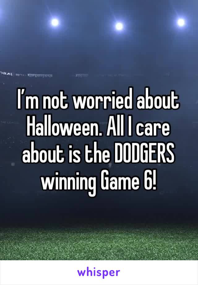 I’m not worried about Halloween. All I care about is the DODGERS winning Game 6!