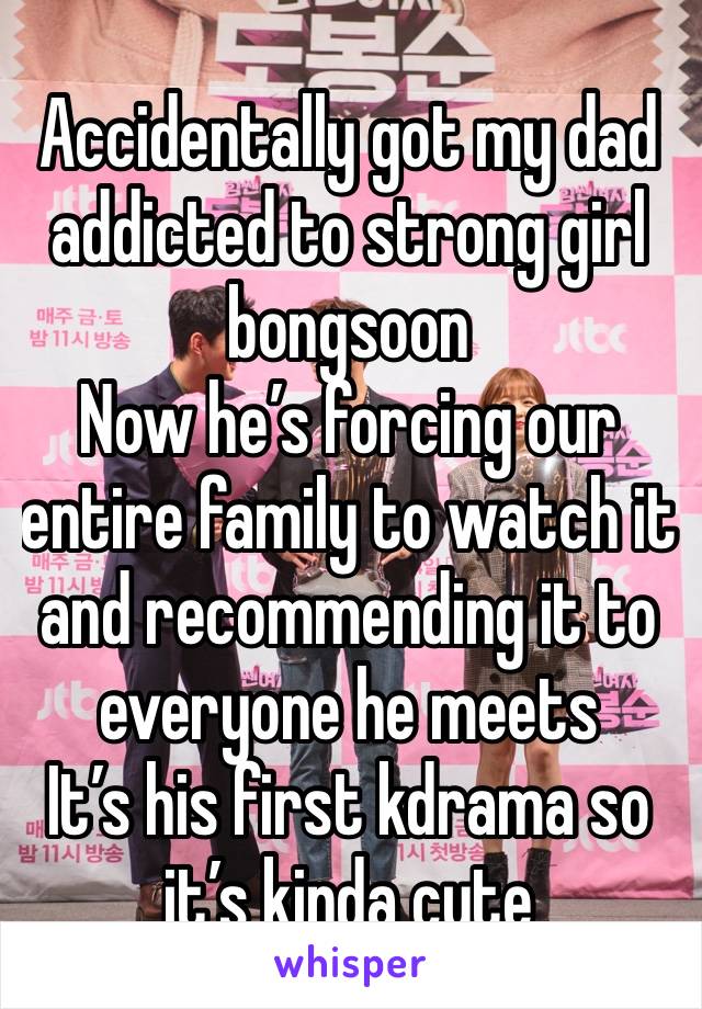 Accidentally got my dad addicted to strong girl bongsoon
Now he’s forcing our entire family to watch it and recommending it to everyone he meets
It’s his first kdrama so it’s kinda cute