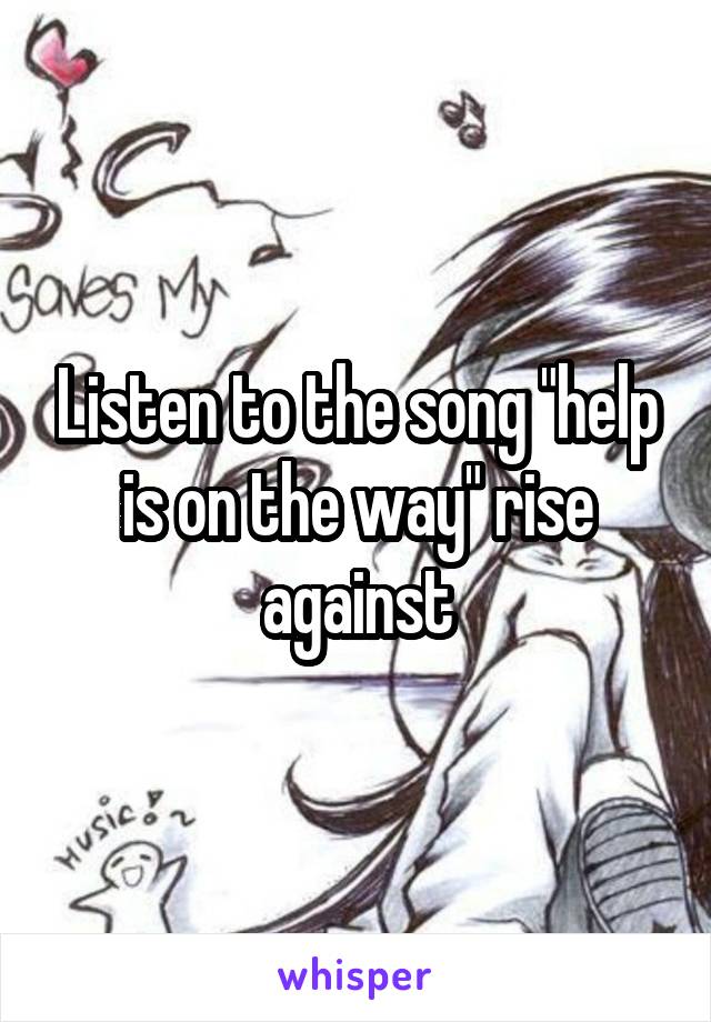 Listen to the song "help is on the way" rise against