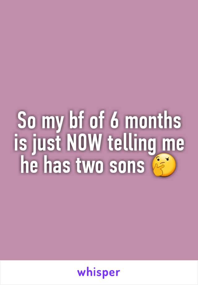 So my bf of 6 months is just NOW telling me he has two sons 🤔