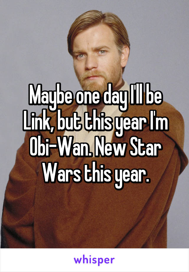 Maybe one day I'll be Link, but this year I'm Obi-Wan. New Star Wars this year.