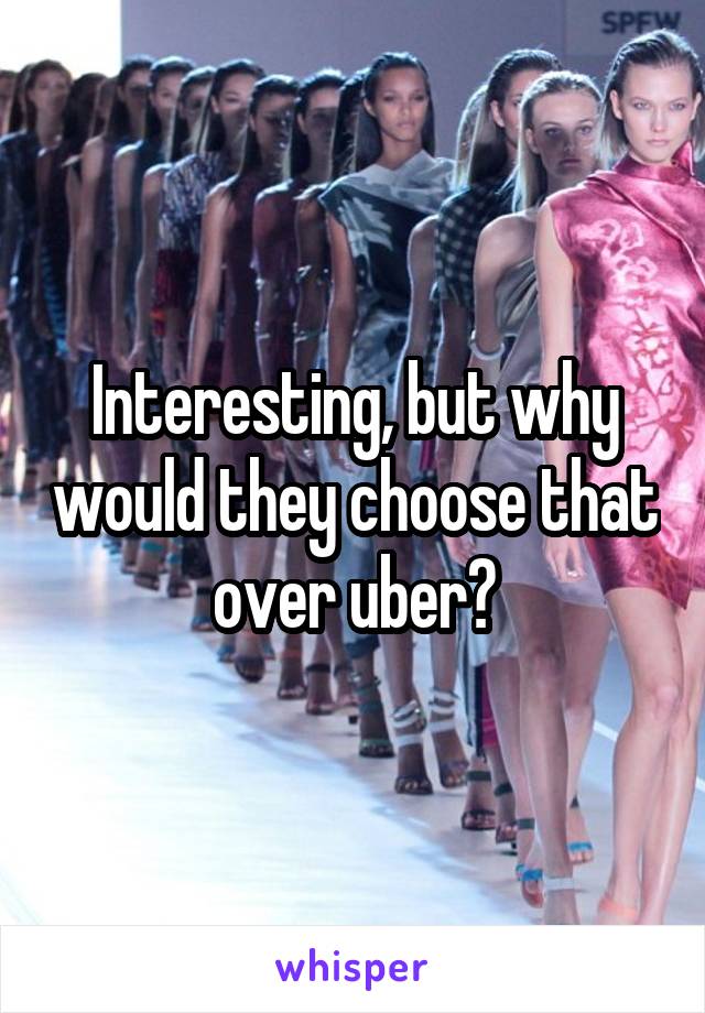 Interesting, but why would they choose that over uber?