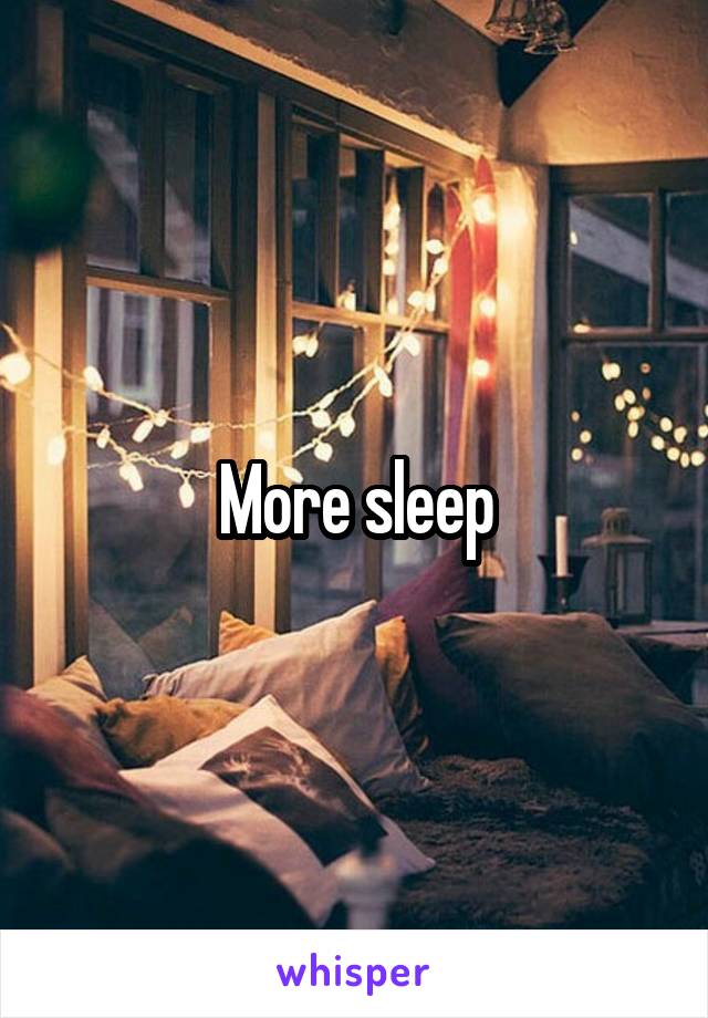 More sleep