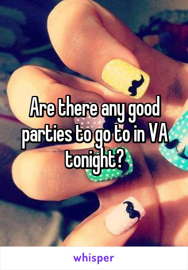 Are there any good parties to go to in VA tonight?