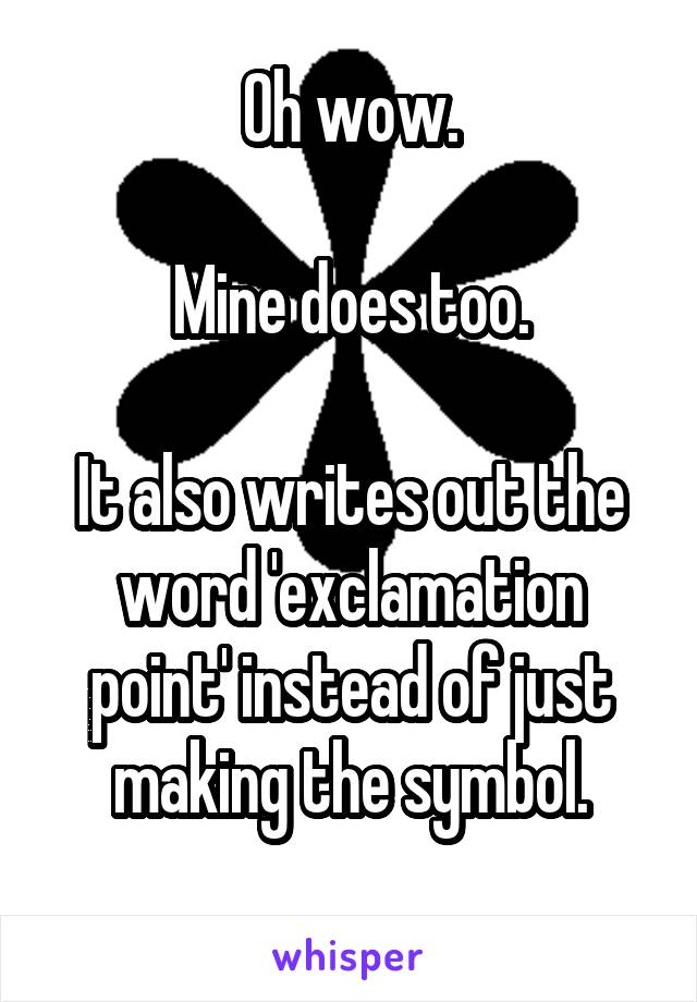 Oh wow.

Mine does too.

It also writes out the word 'exclamation point' instead of just making the symbol.
