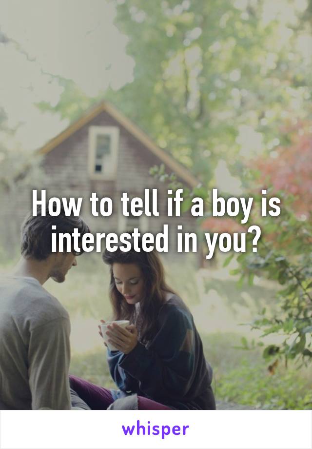 How to tell if a boy is interested in you?