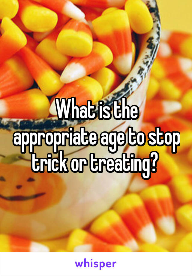 What is the appropriate age to stop trick or treating? 