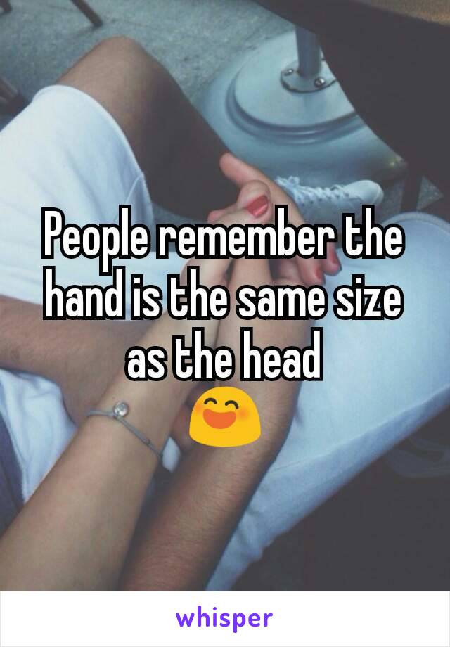 People remember the hand is the same size as the head
😄