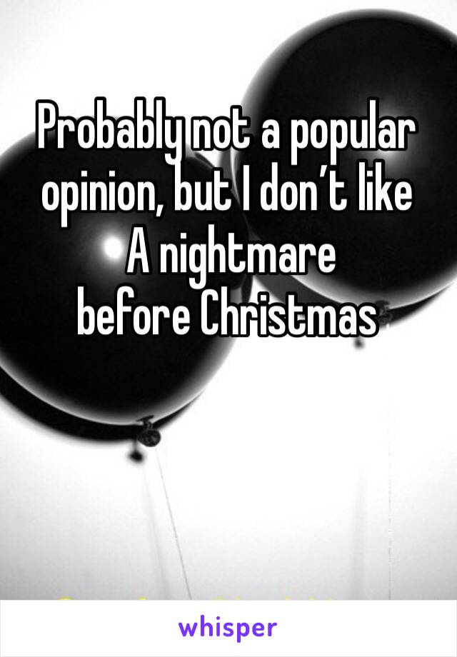 Probably not a popular opinion, but I don’t like
 A nightmare before Christmas 