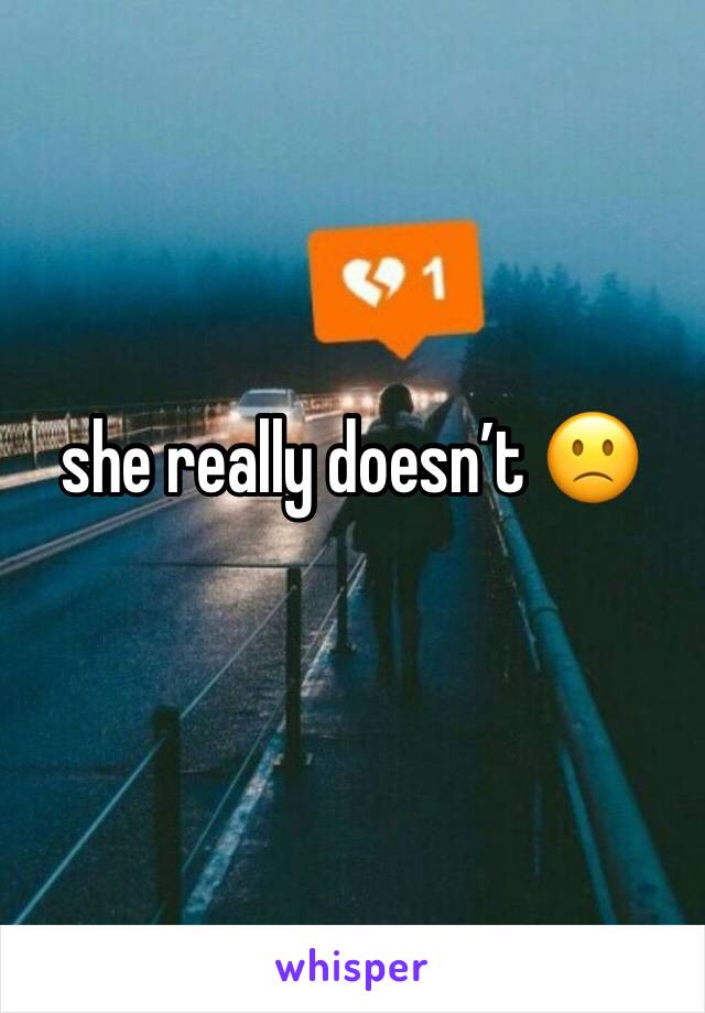 she really doesn’t 🙁