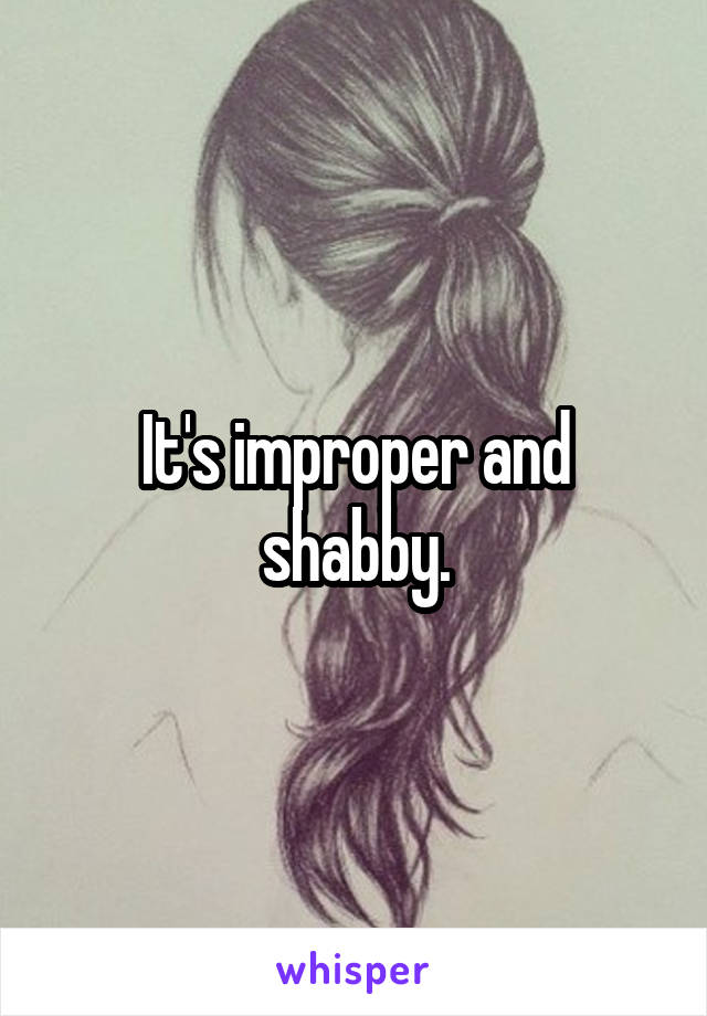 It's improper and shabby.