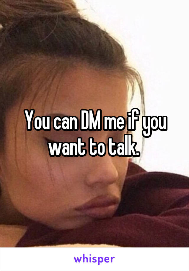 You can DM me if you want to talk. 