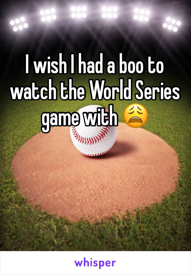 I wish I had a boo to watch the World Series game with 😩