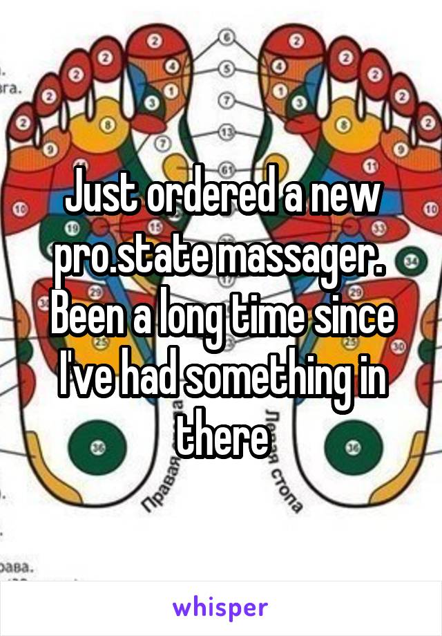 Just ordered a new pro.state massager. 
Been a long time since I've had something in there