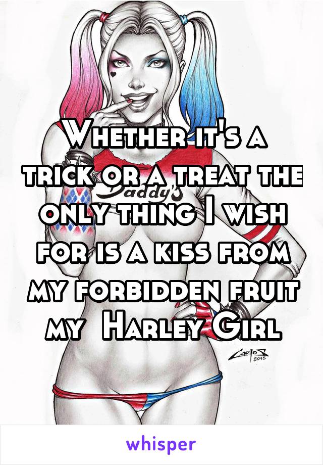 Whether it's a trick or a treat the only thing I wish for is a kiss from my forbidden fruit my  Harley Girl