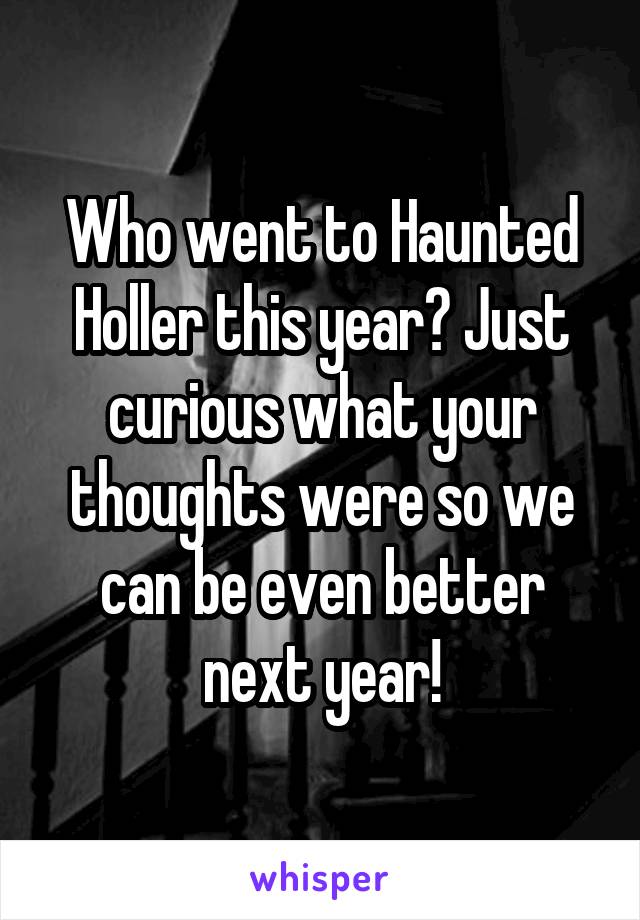 Who went to Haunted Holler this year? Just curious what your thoughts were so we can be even better next year!