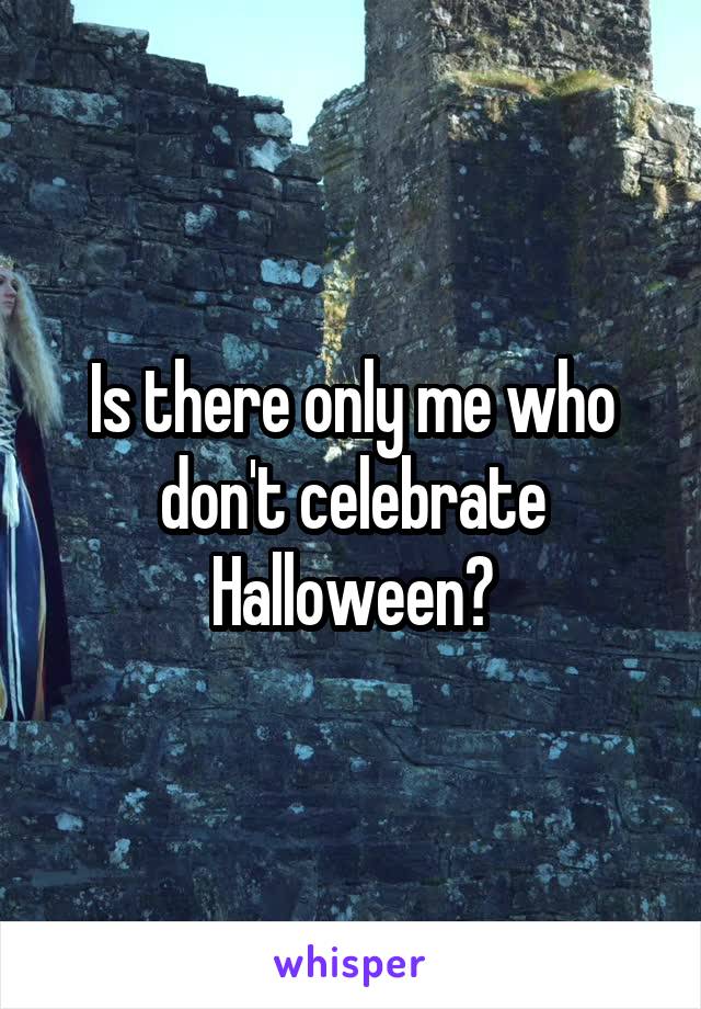 Is there only me who don't celebrate Halloween?