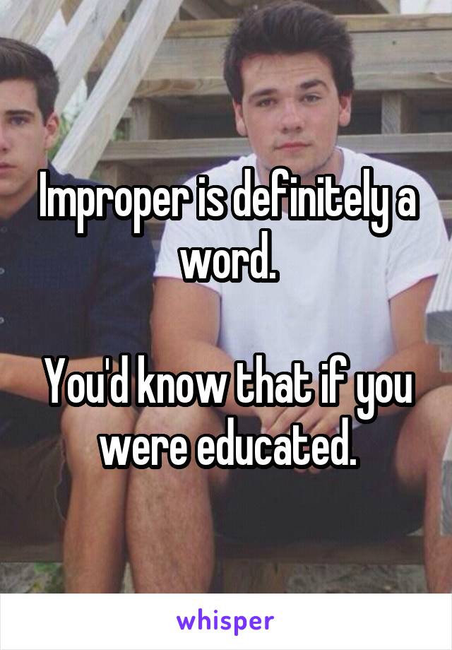 Improper is definitely a word.

You'd know that if you were educated.