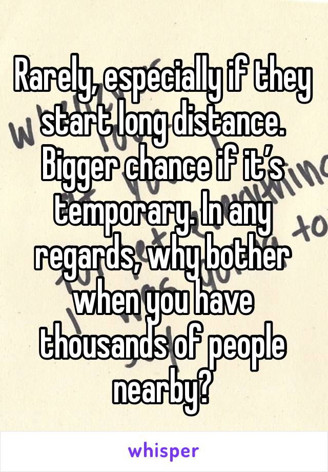 Rarely, especially if they start long distance. Bigger chance if it’s temporary. In any regards, why bother when you have thousands of people nearby?