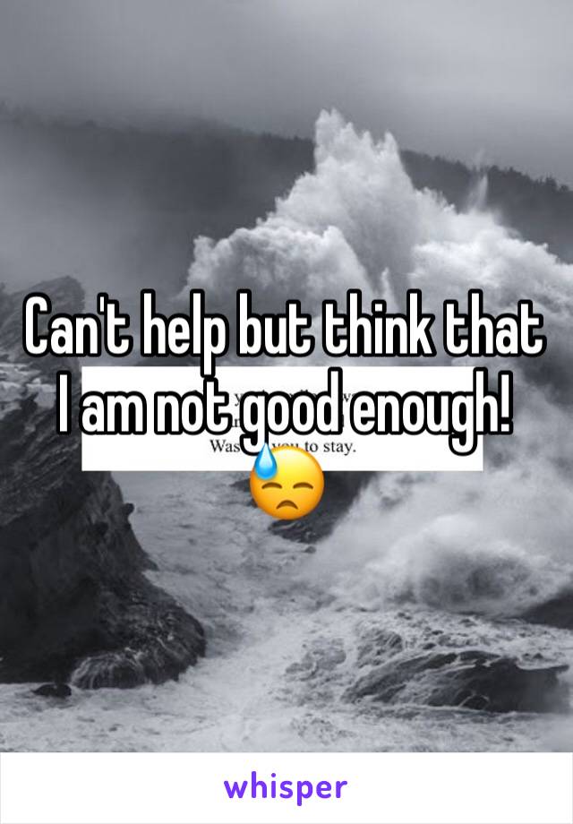 Can't help but think that I am not good enough! 😓