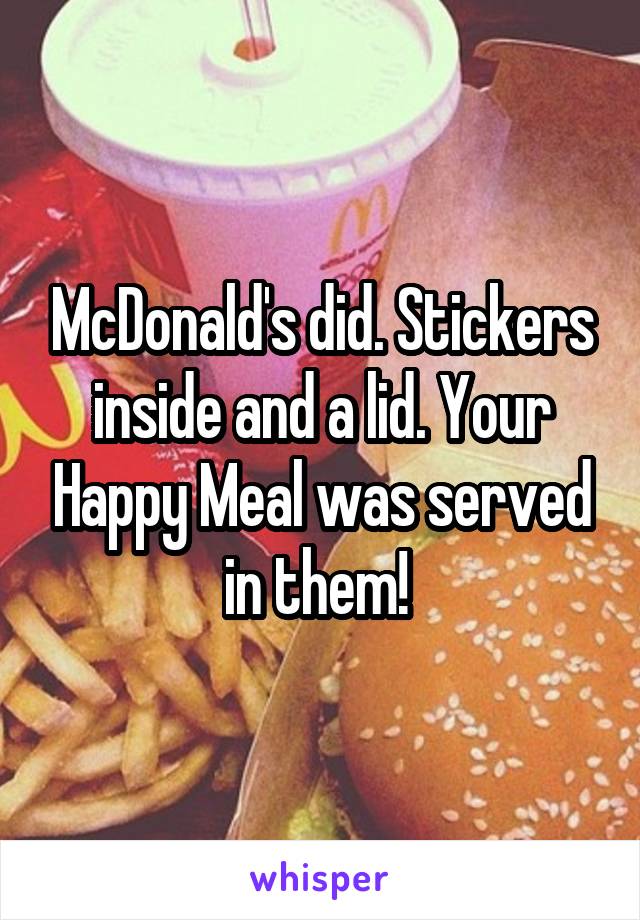 McDonald's did. Stickers inside and a lid. Your Happy Meal was served in them! 