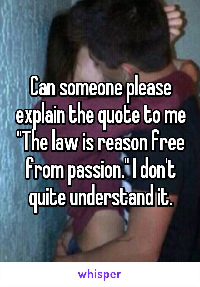 Can someone please explain the quote to me "The law is reason free from passion." I don't quite understand it.