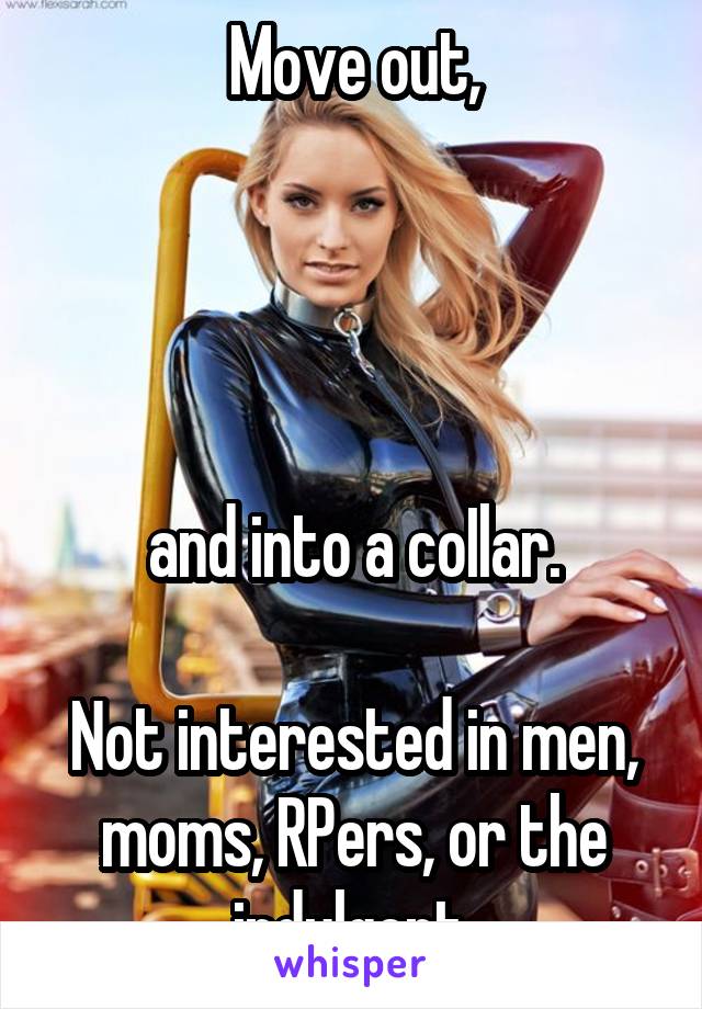 Move out,




and into a coIlar.

Not interested in men, moms, RPers, or the indulgent.