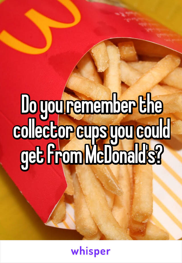 Do you remember the collector cups you could get from McDonald's?