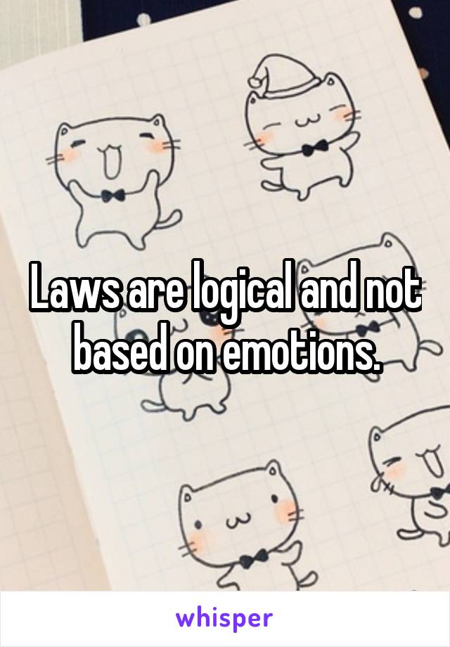 Laws are logical and not based on emotions.